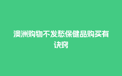 澳洲购物不发愁保健品购买有诀窍