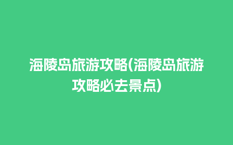 海陵岛旅游攻略(海陵岛旅游攻略必去景点)