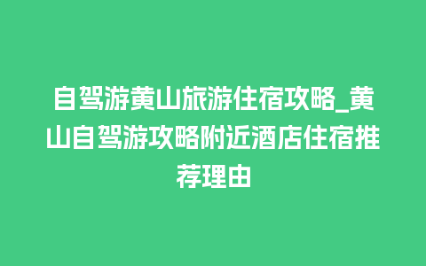 自驾游黄山旅游住宿攻略_黄山自驾游攻略附近酒店住宿推荐理由