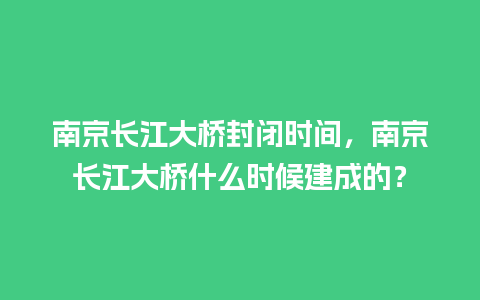 南京长江大桥封闭时间，南京长江大桥什么时候建成的？