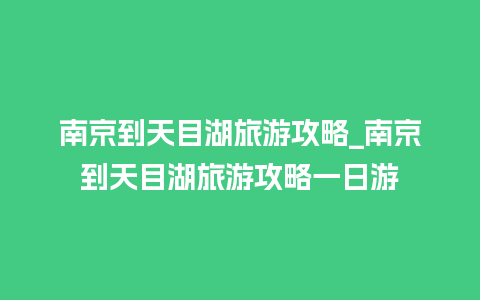 南京到天目湖旅游攻略_南京到天目湖旅游攻略一日游