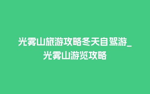 光雾山旅游攻略冬天自驾游_光雾山游览攻略