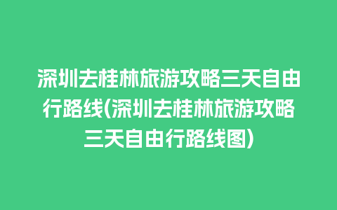 深圳去桂林旅游攻略三天自由行路线(深圳去桂林旅游攻略三天自由行路线图)