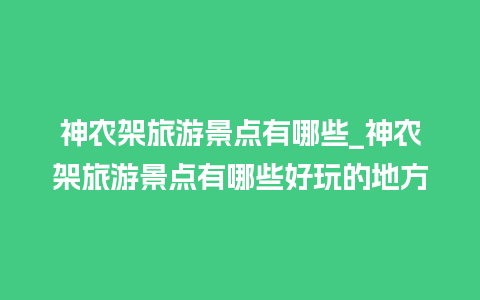 神农架旅游景点有哪些_神农架旅游景点有哪些好玩的地方