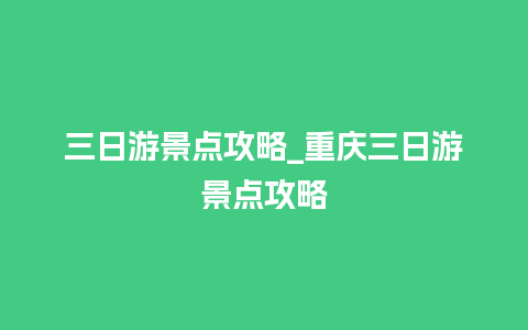 三日游景点攻略_重庆三日游景点攻略