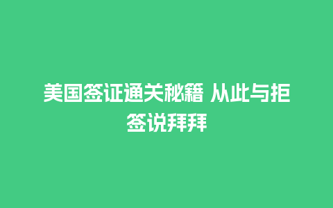 美国签证通关秘籍 从此与拒签说拜拜