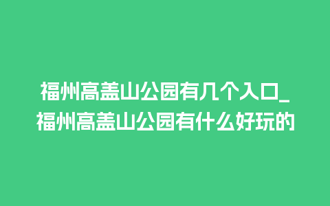 福州高盖山公园有几个入口_福州高盖山公园有什么好玩的