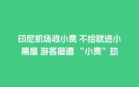 印尼机场收小费 不给就进小黑屋 游客屡遭 “小费”劫