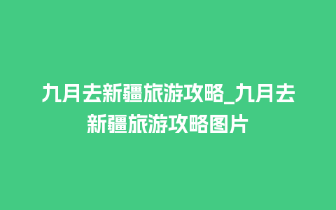 九月去新疆旅游攻略_九月去新疆旅游攻略图片