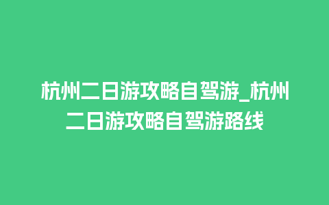 杭州二日游攻略自驾游_杭州二日游攻略自驾游路线