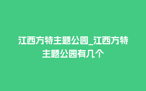 江西方特主题公园_江西方特主题公园有几个