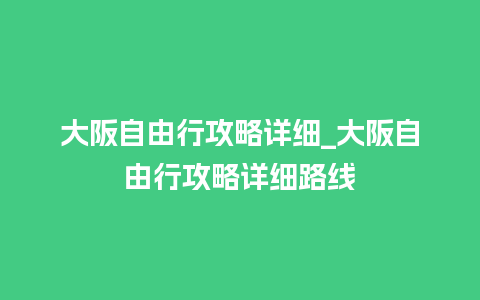 大阪自由行攻略详细_大阪自由行攻略详细路线