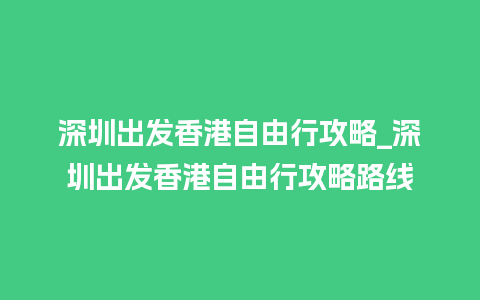 深圳出发香港自由行攻略_深圳出发香港自由行攻略路线