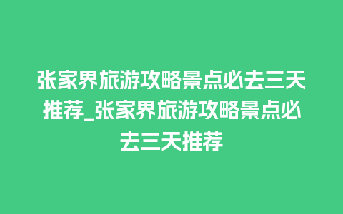 张家界旅游攻略景点必去三天推荐_张家界旅游攻略景点必去三天推荐