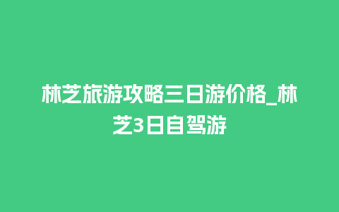 林芝旅游攻略三日游价格_林芝3日自驾游