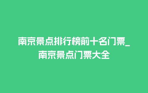 南京景点排行榜前十名门票_南京景点门票大全