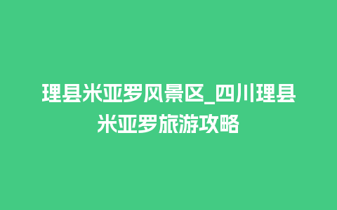 理县米亚罗风景区_四川理县米亚罗旅游攻略