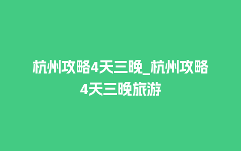 杭州攻略4天三晚_杭州攻略4天三晚旅游