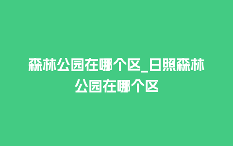 森林公园在哪个区_日照森林公园在哪个区