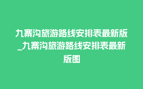 九寨沟旅游路线安排表最新版_九寨沟旅游路线安排表最新版图