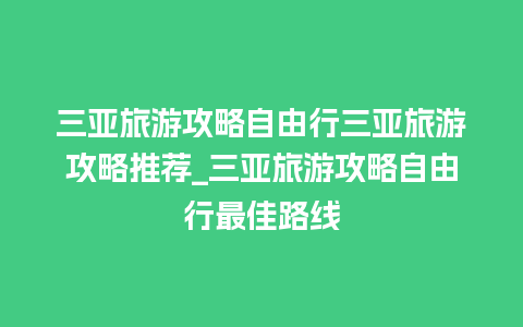 三亚旅游攻略自由行三亚旅游攻略推荐_三亚旅游攻略自由行最佳路线