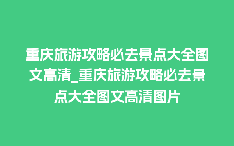 重庆旅游攻略必去景点大全图文高清_重庆旅游攻略必去景点大全图文高清图片