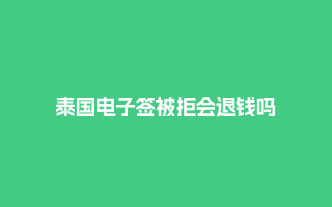 泰国电子签被拒会退钱吗