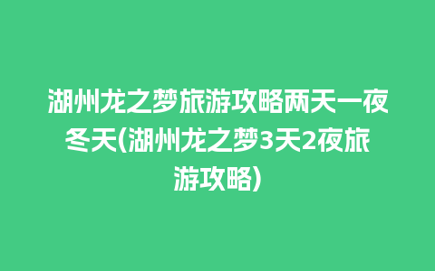 湖州龙之梦旅游攻略两天一夜冬天(湖州龙之梦3天2夜旅游攻略)