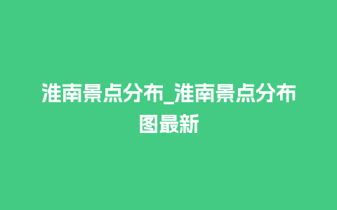 淮南景点分布_淮南景点分布图最新