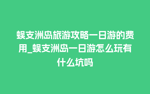 蜈支洲岛旅游攻略一日游的费用_蜈支洲岛一日游怎么玩有什么坑吗