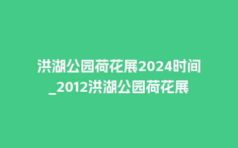 洪湖公园荷花展2024时间_2012洪湖公园荷花展