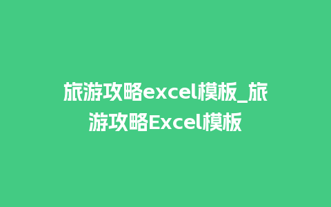 旅游攻略excel模板_旅游攻略Excel模板