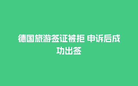 德国旅游签证被拒 申诉后成功出签