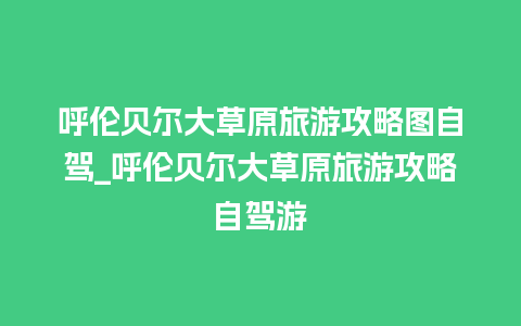 呼伦贝尔大草原旅游攻略图自驾_呼伦贝尔大草原旅游攻略自驾游