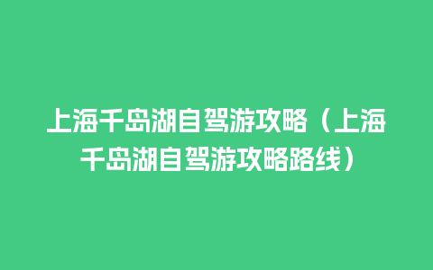 上海千岛湖自驾游攻略（上海千岛湖自驾游攻略路线）