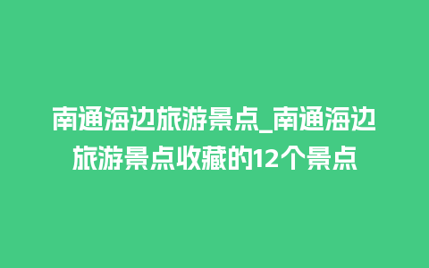 南通海边旅游景点_南通海边旅游景点收藏的12个景点