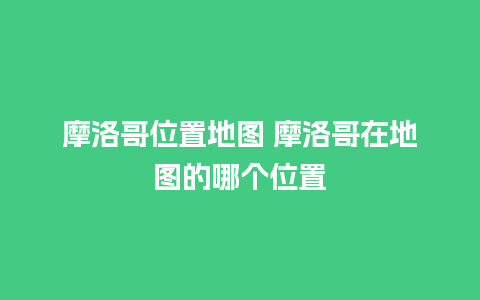 摩洛哥位置地图 摩洛哥在地图的哪个位置