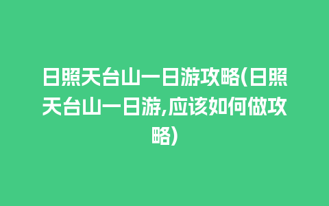 日照天台山一日游攻略(日照天台山一日游,应该如何做攻略)