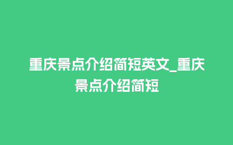 重庆景点介绍简短英文_重庆景点介绍简短