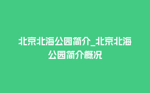 北京北海公园简介_北京北海公园简介概况