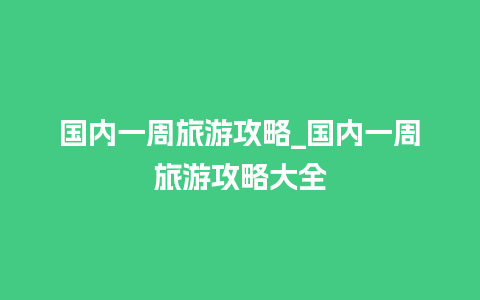 国内一周旅游攻略_国内一周旅游攻略大全