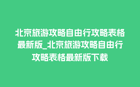 北京旅游攻略自由行攻略表格最新版_北京旅游攻略自由行攻略表格最新版下载