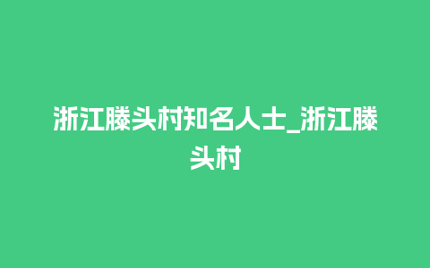 浙江滕头村知名人士_浙江滕头村