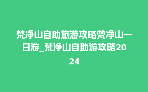 梵净山自助旅游攻略梵净山一日游_梵净山自助游攻略2024