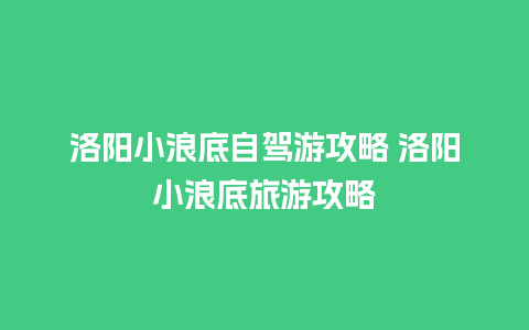 洛阳小浪底自驾游攻略 洛阳小浪底旅游攻略