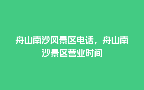 舟山南沙风景区电话，舟山南沙景区营业时间