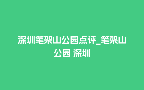 深圳笔架山公园点评_笔架山公园 深圳