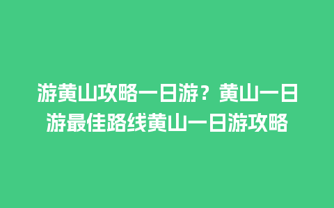 游黄山攻略一日游？黄山一日游最佳路线黄山一日游攻略