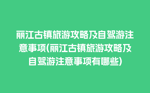 丽江古镇旅游攻略及自驾游注意事项(丽江古镇旅游攻略及自驾游注意事项有哪些)