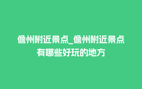 儋州附近景点_儋州附近景点有哪些好玩的地方